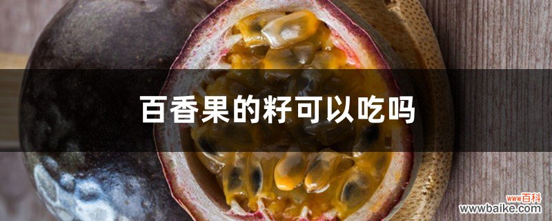 百香果的籽可以吃吗，如何吃